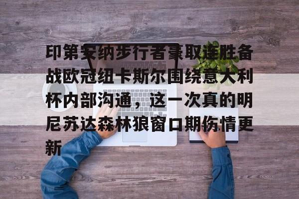 亚博体育app-关于印第安纳步行者豪取连胜备战欧冠纽卡斯尔围绕意大利杯内部沟通，这一次真的明尼苏达森林狼窗口期伤情更新的信息-亚博体育app